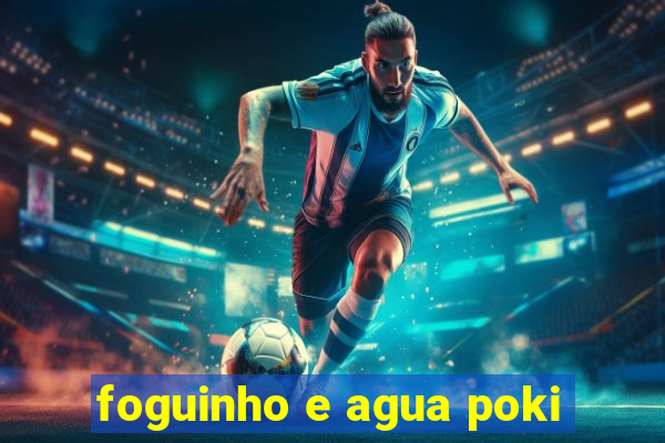 foguinho e agua poki